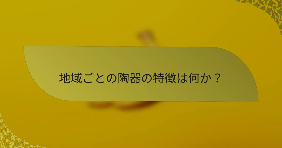 地域ごとの陶器の特徴は何か？
