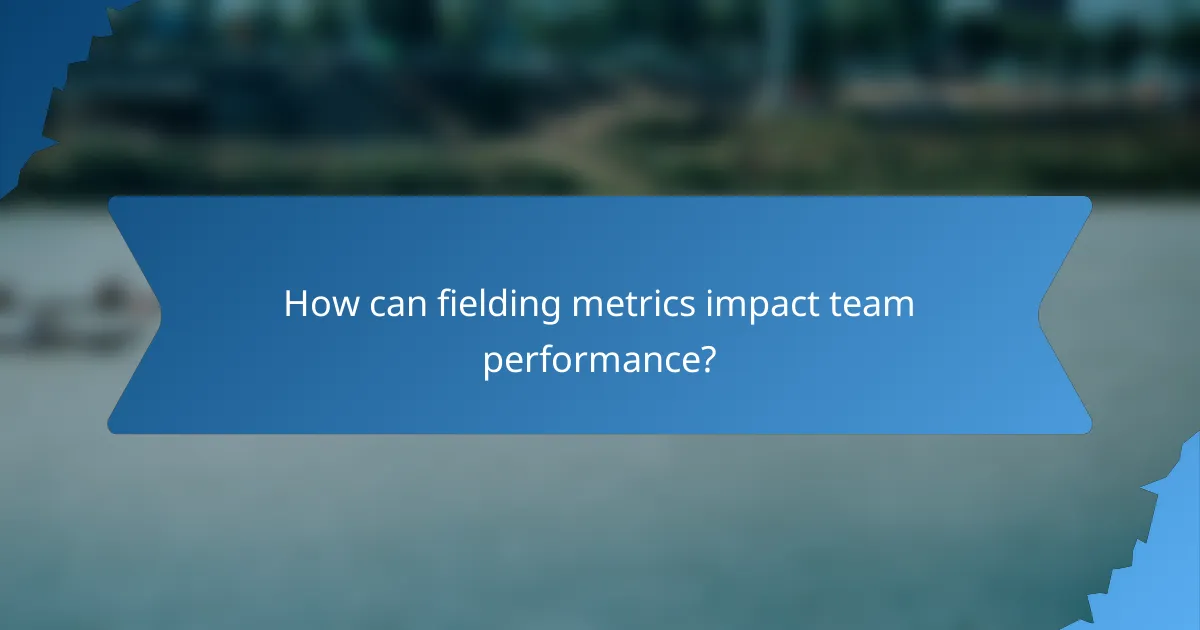 How can fielding metrics impact team performance?