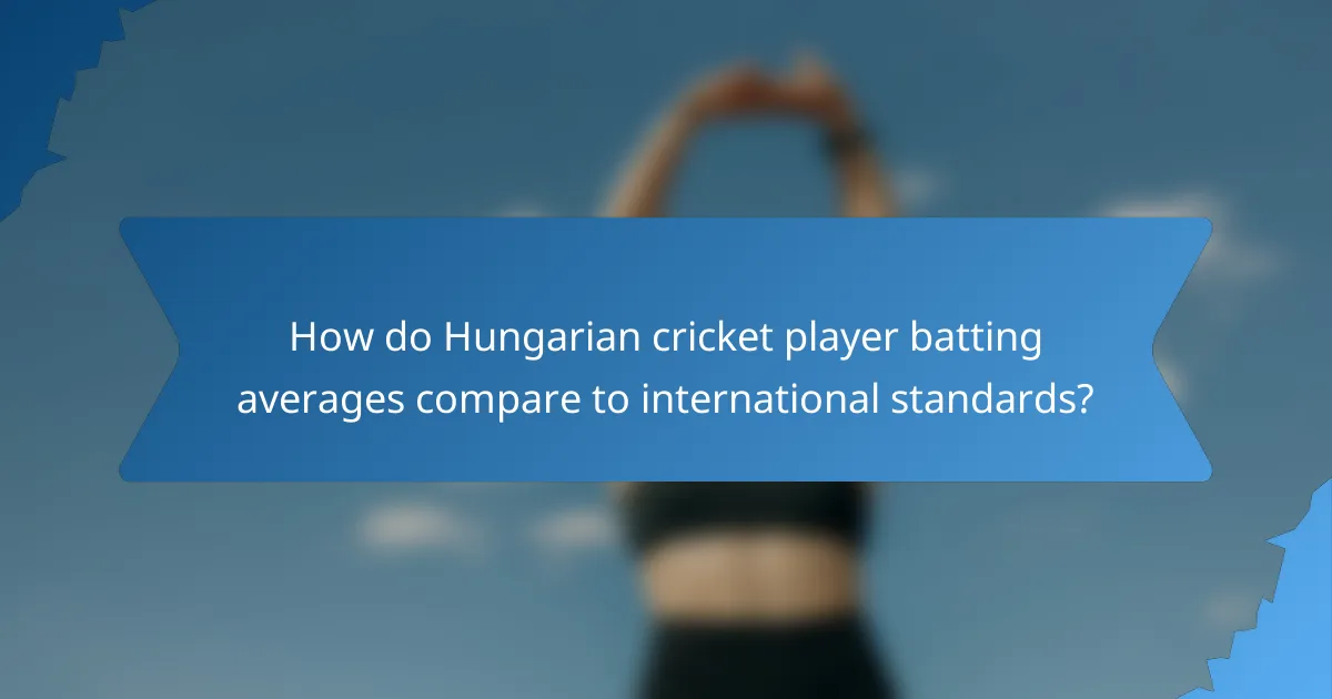 How do Hungarian cricket player batting averages compare to international standards?