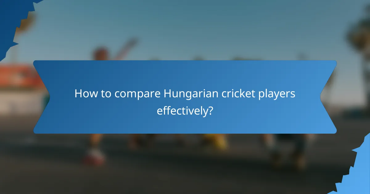 How to compare Hungarian cricket players effectively?