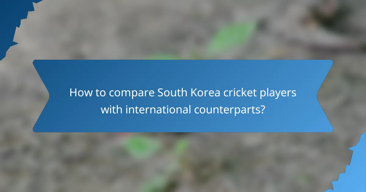 How to compare South Korea cricket players with international counterparts?