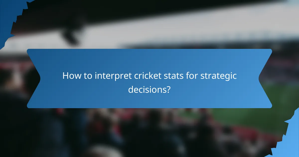 How to interpret cricket stats for strategic decisions?