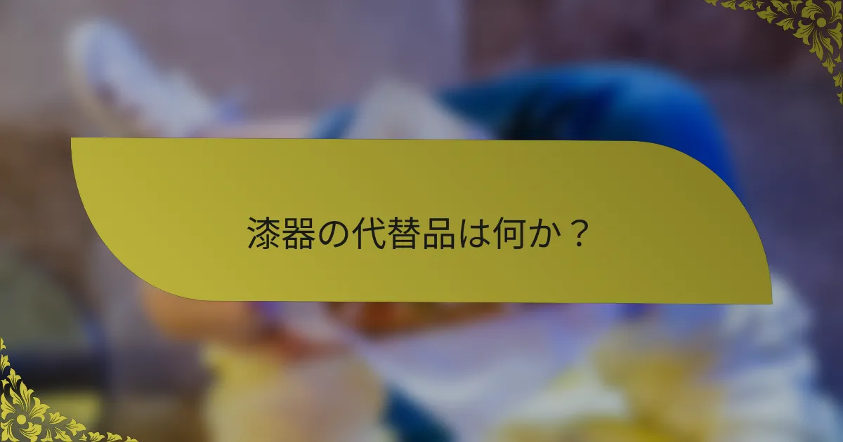 漆器の代替品は何か？