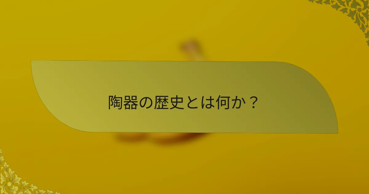 陶器の歴史とは何か？