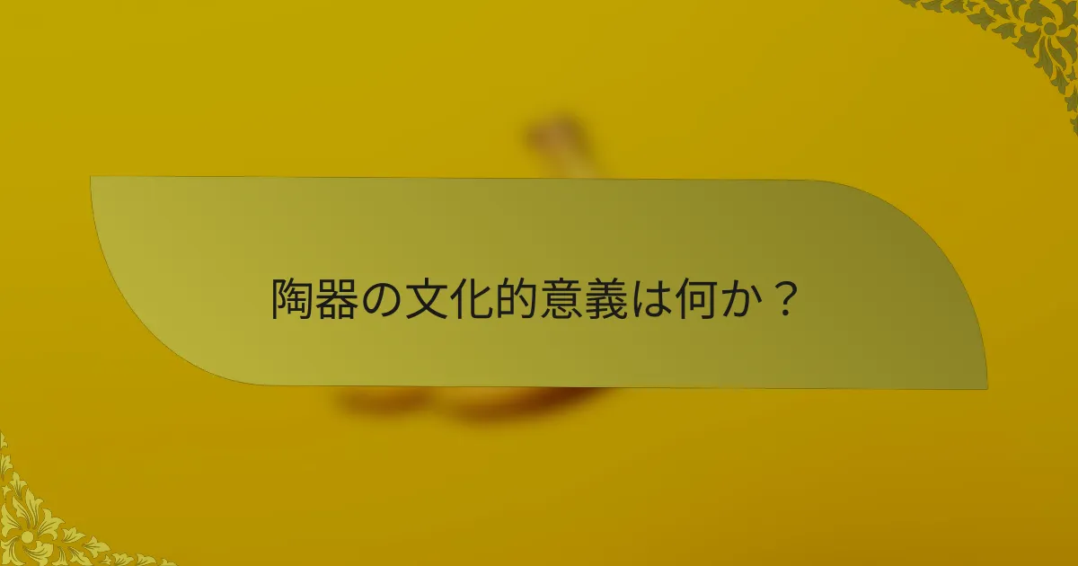陶器の文化的意義は何か？