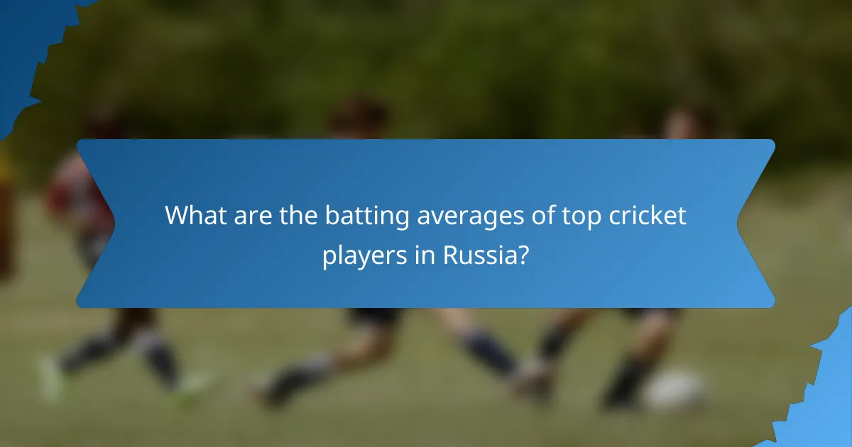 What are the batting averages of top cricket players in Russia?