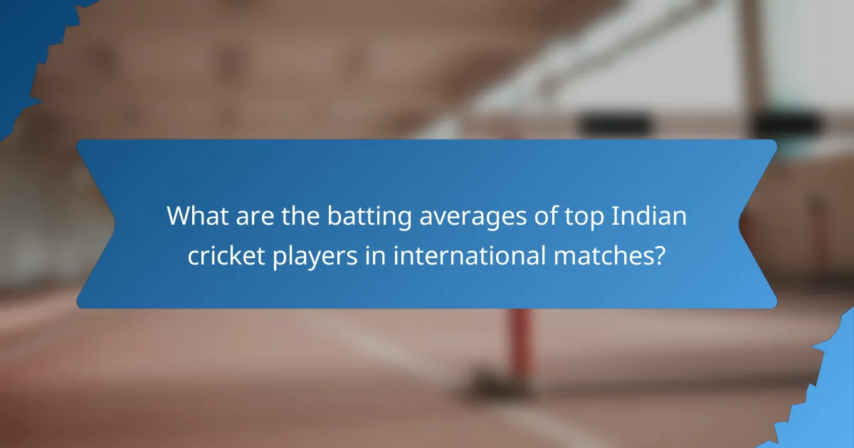What are the batting averages of top Indian cricket players in international matches?