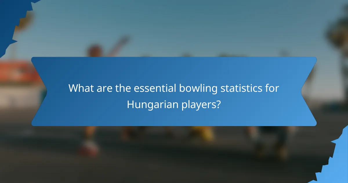 What are the essential bowling statistics for Hungarian players?