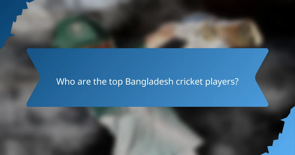 Who are the top Bangladesh cricket players?